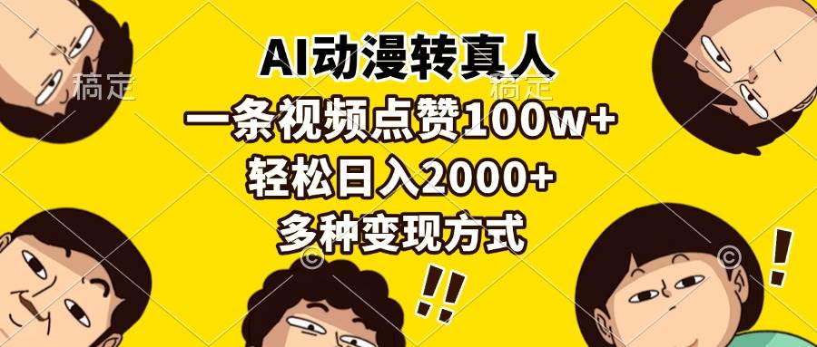 （13650期）AI动漫转真人，一条视频点赞100w+，日入2000+，多种变现方式-千寻创业网