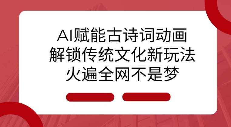 AI 赋能古诗词动画：解锁传统文化新玩法，火遍全网不是梦!-千寻创业网