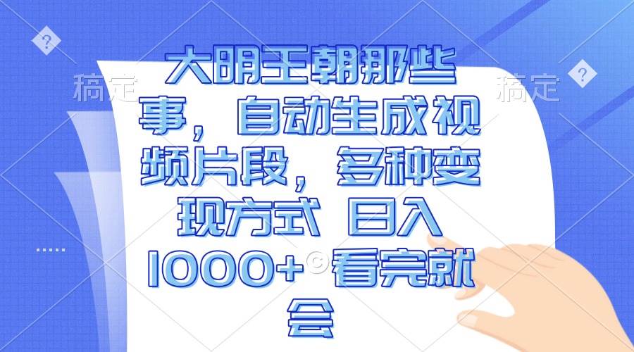 （13528期）大明王朝那些事，自动生成视频片段，多种变现方式 日入1000+ 看完就会-千寻创业网