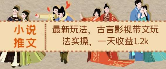 小说推文最新玩法，古言影视带文玩法实操，一天收益1.2k-千寻创业网