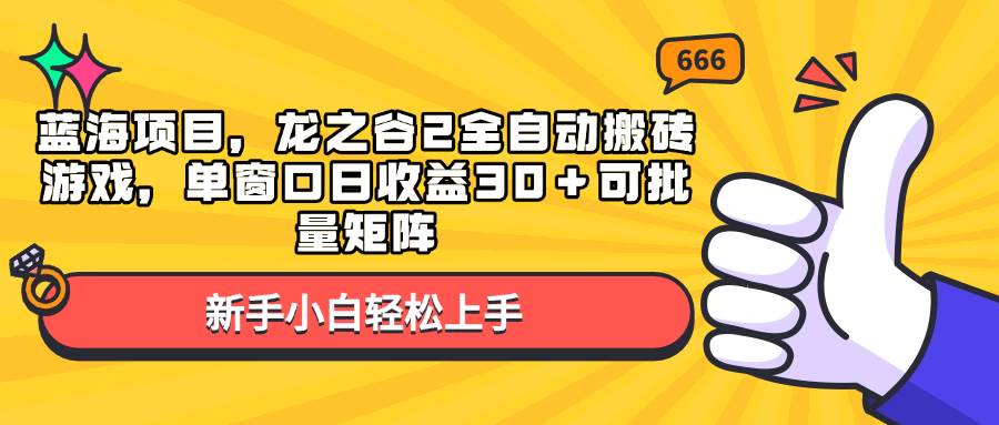 （13769期）蓝海项目，龙之谷2全自动搬砖游戏，单窗口日收益30＋可批量矩阵-千寻创业网