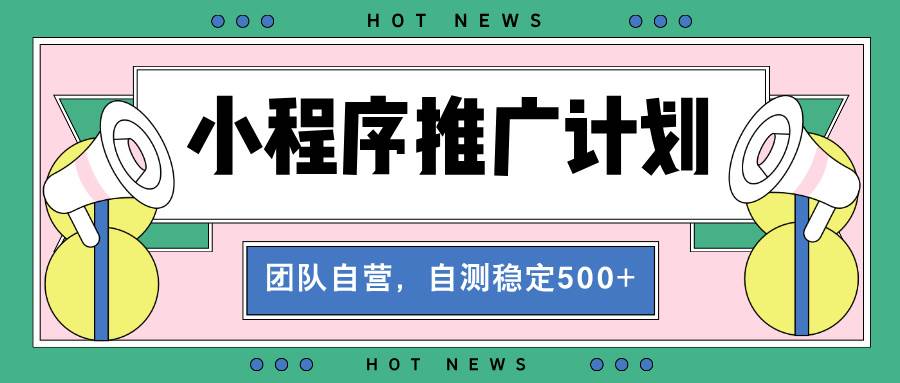 （13575期）【小程序推广计划】全自动裂变，自测收益稳定在500-2000+-千寻创业网