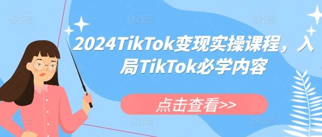 2024TikTok变现实操课程，入局TikTok必学内容-千寻创业网