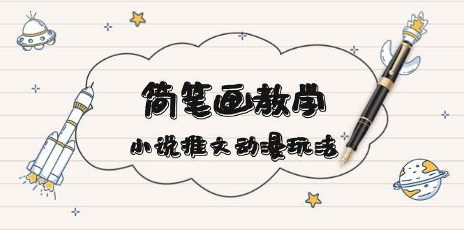 简笔画教学，小说推文动漫玩法，提供多种爆点文案写法，引爆社交媒-千寻创业网