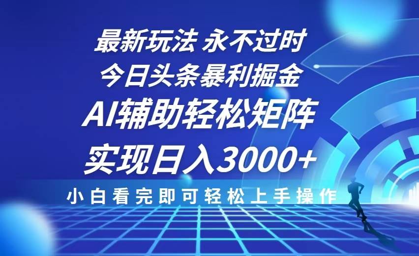 （13849期）今日头条最新暴利掘金玩法，思路简单，AI辅助，复制粘贴轻松矩阵日入3000+-千寻创业网