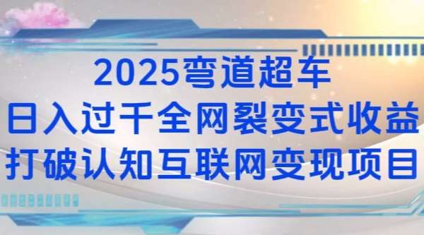 2025弯道超车日入过K全网裂变式收益打破认知互联网变现项目【揭秘】-千寻创业网