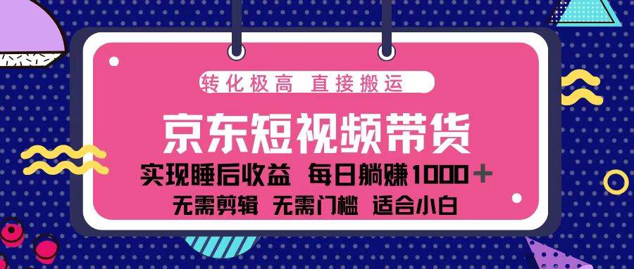 （13770期）蓝海项目京东短视频带货：单账号月入过万，可矩阵。-千寻创业网