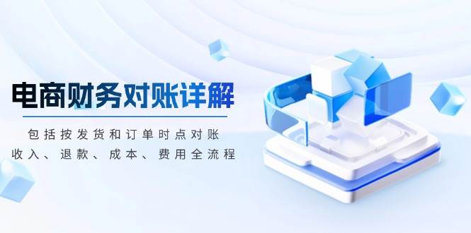 （13586期）电商财务对账详解，包括按发货和订单时点对账，收入、退款、成本、费用-千寻创业网