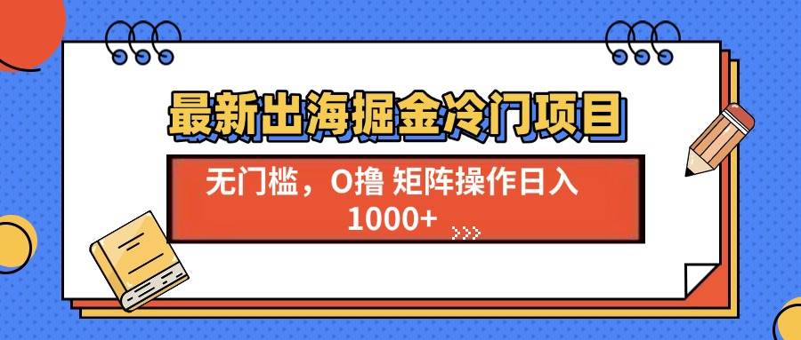 （13672期）最新出海掘金冷门项目，单号日入1000+-千寻创业网