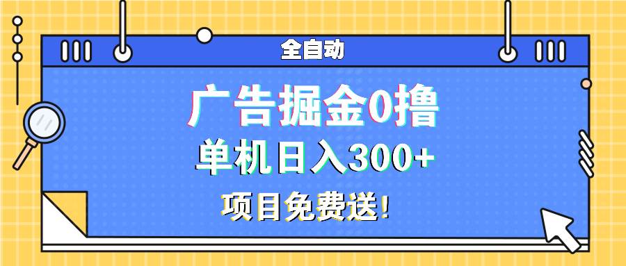 （13585期）广告掘金0撸项目免费送，单机日入300+-千寻创业网