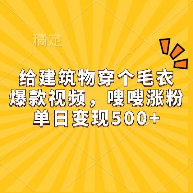 给建筑物穿个毛衣，爆款视频，嗖嗖涨粉，单日变现500+-千寻创业网