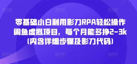 零基础小白利用影刀RPA轻松操作闲鱼虚拟项目，每个月能多挣2-3k(内含详细步骤及影刀代码)-千寻创业网