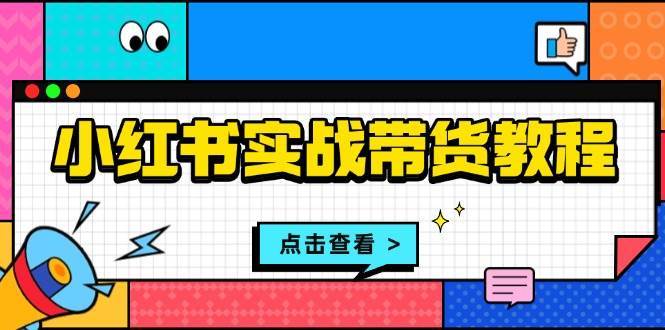 小红书实战带货教程：从开店到选品、笔记制作、发货、售后等全方位指导-千寻创业网