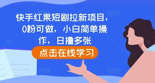 快手红果短剧拉新项目，0粉可做，小白简单操作，日撸多张-千寻创业网
