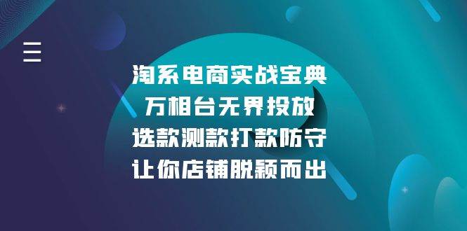 （13701期）淘系电商实战宝典：万相台无界投放，选款测款打款防守，让你店铺脱颖而出-千寻创业网