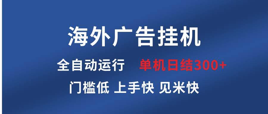 （13692期）海外广告挂机 全自动运行 单机单日300+ 日结项目 稳定运行 欢迎观看课程-千寻创业网
