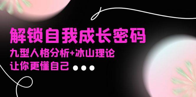 （13574期）某社群课程，解锁自我成长密码，九型人格分析+冰山理论，让你更懂自己-千寻创业网