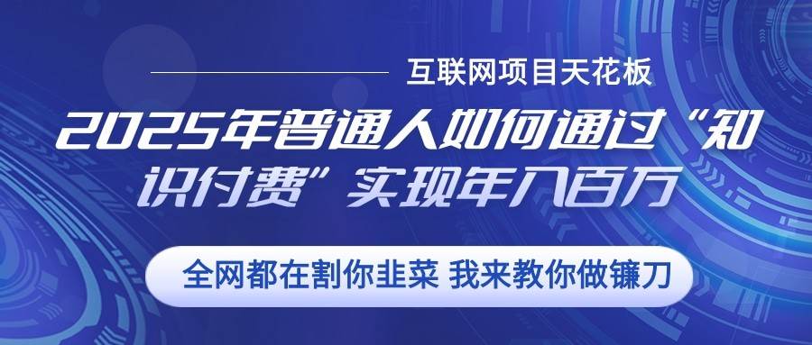 2025年普通人如何通过”知识付费“实现年入百万-千寻创业网
