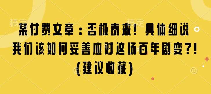 某付费文章：否极泰来! 具体细说 我们该如何妥善应对这场百年剧变!(建议收藏)-千寻创业网