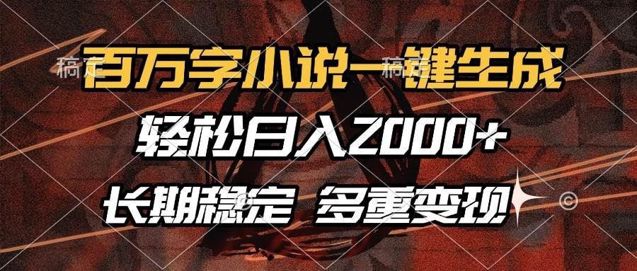 （13737期）百万字小说一键生成，轻松日入2000+，长期稳定可做，多种变现方式-千寻创业网