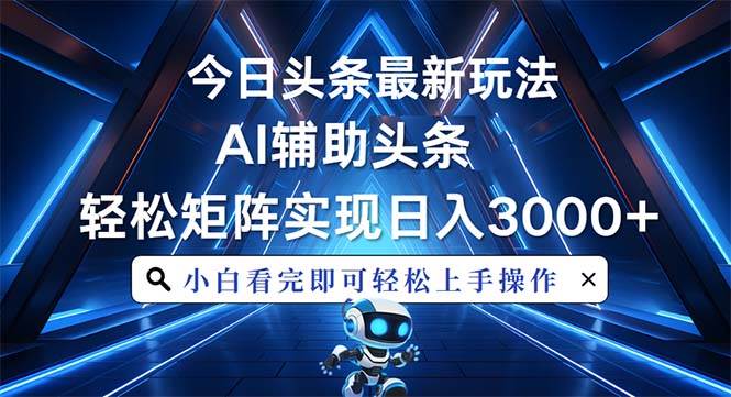 （13683期）今日头条最新玩法，思路简单，AI辅助，复制粘贴轻松矩阵日入3000+-千寻创业网