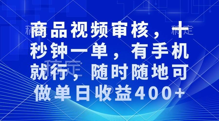 商品视频审核，十秒钟一单，有手机就行，随时随地可做单日收益400+-千寻创业网