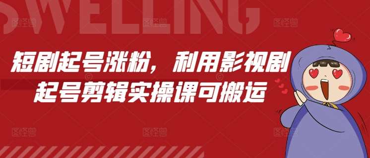 短剧起号涨粉，利用影视剧起号剪辑实操课可搬运-千寻创业网