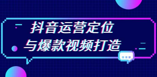 （13548期）抖音运营定位与爆款视频打造：定位运营方向，挖掘爆款选题，提升播放量-千寻创业网