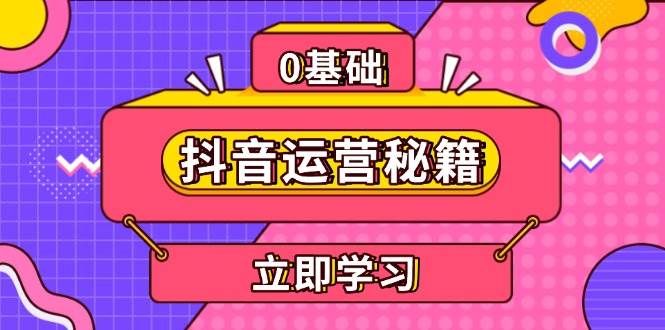 （13589期）抖音运营秘籍，内容定位，打造个人IP，提升变现能力, 助力账号成长-千寻创业网