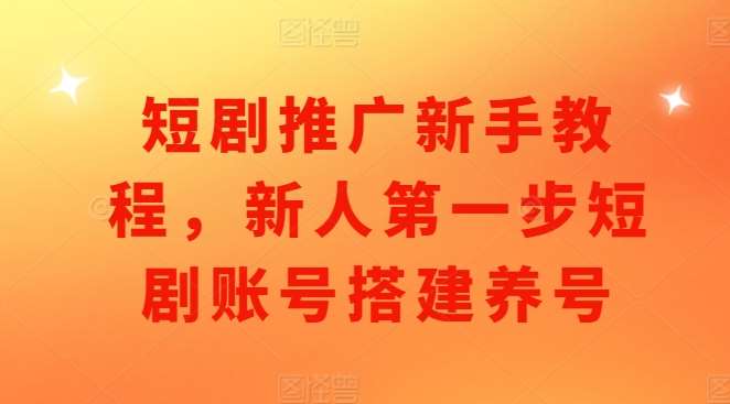 短剧推广新手教程，新人第一步短剧账号搭建养号-千寻创业网