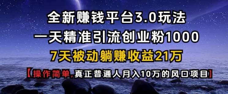 全新赚钱平台3.0玩法一天精准引流创业粉1000.7天被动躺Z收益21W【仅揭秘】-千寻创业网