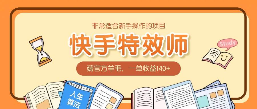 非常适合新手操作的项目：快手特效师，薅官方羊毛，一单收益140+-千寻创业网