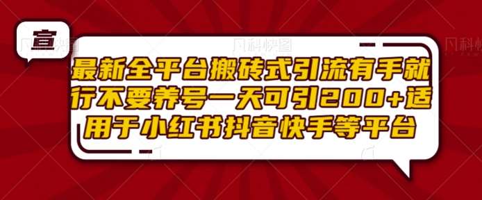 最新全平台搬砖式引流有手就行不要养号一天可引200+项目粉适用于小红书抖音快手等平台-千寻创业网