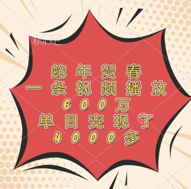 蛇年贺春，一条视频播放600万，单日变现了4000多-千寻创业网
