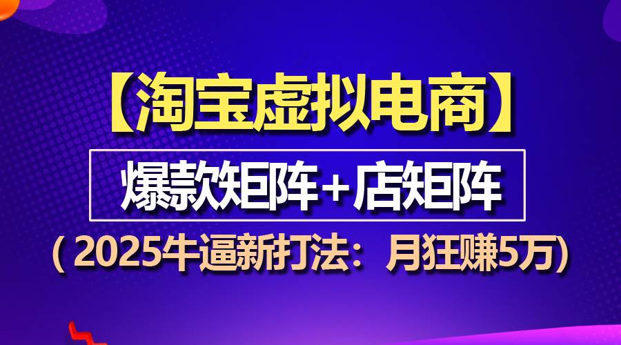 （13687期）【淘宝虚拟项目】2025牛逼新打法：爆款矩阵+店矩阵，月狂赚5万-千寻创业网