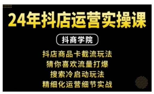 抖音小店运营实操课：抖店商品卡截流玩法，猜你喜欢流量打爆，搜索冷启动玩法，精细化运营细节实战-千寻创业网
