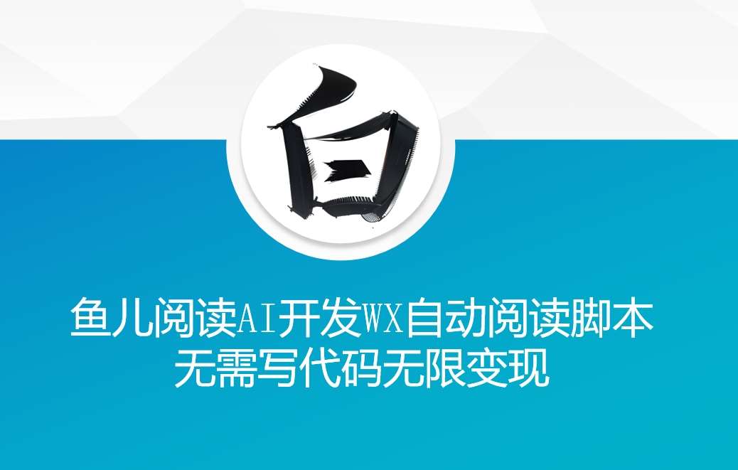 ‘鱼儿阅读’利用AI无需写代码开发自动微信自动阅读脚本无限变现【揭秘】-千寻创业网