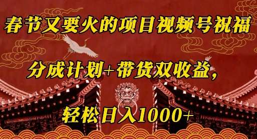 春节又要火的项目视频号祝福，分成计划+带货双收益，轻松日入几张【揭秘】-千寻创业网
