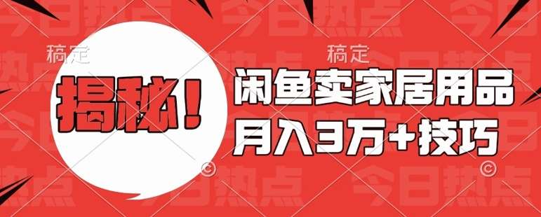 闲鱼卖家居用品月入过W+最新技巧闲鱼最新零基础教学，新手当天上手【揭秘】-千寻创业网
