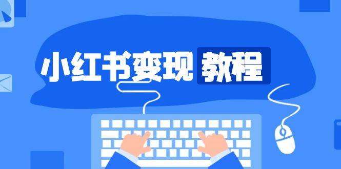 （13648期）小红书变现教程，精准账号定位，开启赚钱之旅，打造爆款账号-千寻创业网