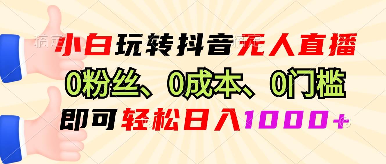（13720期）小白玩转抖音无人直播，0粉丝、0成本、0门槛，轻松日入1000+-千寻创业网