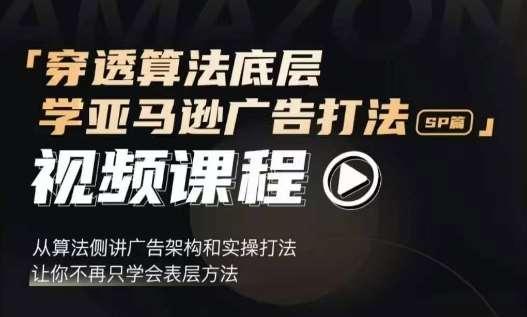 穿透算法底层，学亚马逊广告打法SP篇，从算法侧讲广告架构和实操打法，让你不再只学会表层方法-千寻创业网