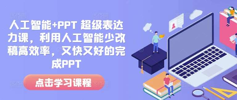人工智能+PPT 超级表达力课，利用人工智能少改稿高效率，又快又好的完成PPT-千寻创业网