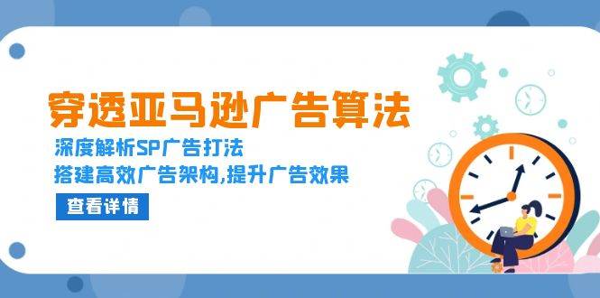 （13680期）穿透亚马逊广告算法，深度解析SP广告打法，搭建高效广告架构,提升广告效果-千寻创业网