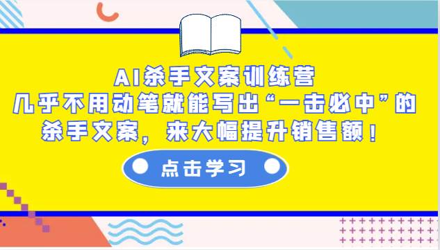 AI杀手文案训练营：几乎不用动笔就能写出“一击必中”的杀手文案，来大幅提升销售额！-千寻创业网