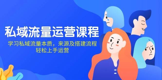 私域流量运营课程：学习私域流量本质，来源及搭建流程，轻松上手运营-千寻创业网