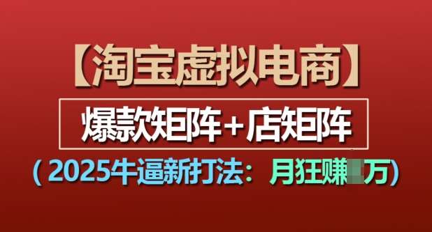 淘宝虚拟电商，2025牛逼新打法：爆款矩阵+店矩阵，月入过万-千寻创业网
