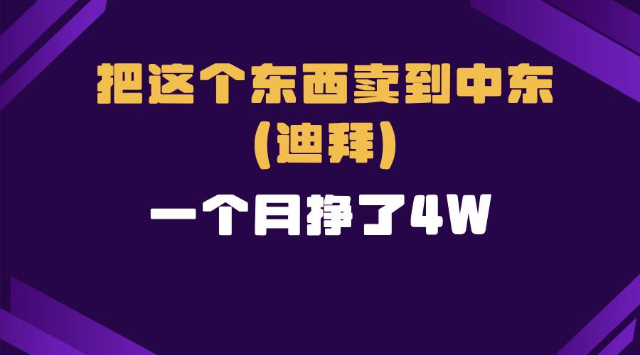 （13740期）跨境电商一个人在家把货卖到迪拜，暴力项目拆解-千寻创业网