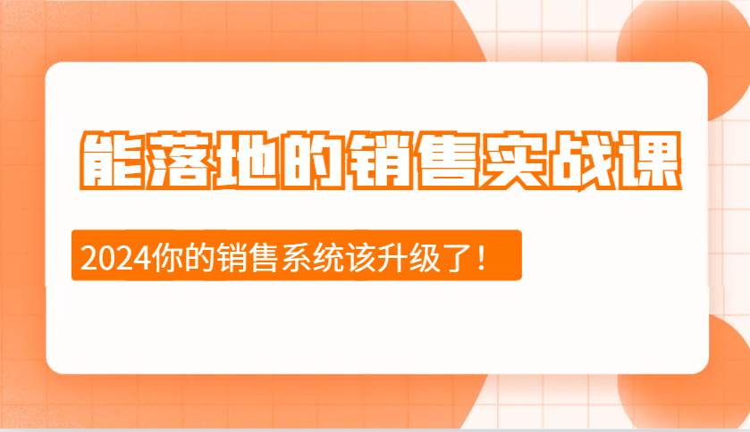 2024能落地的销售实战课：销售十步今天学，明天用，拥抱变化，迎接挑战-千寻创业网