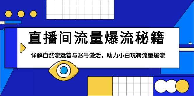 （13860期）直播间流量爆流秘籍，详解自然流运营与账号激活，助力小白玩转流量爆流-千寻创业网